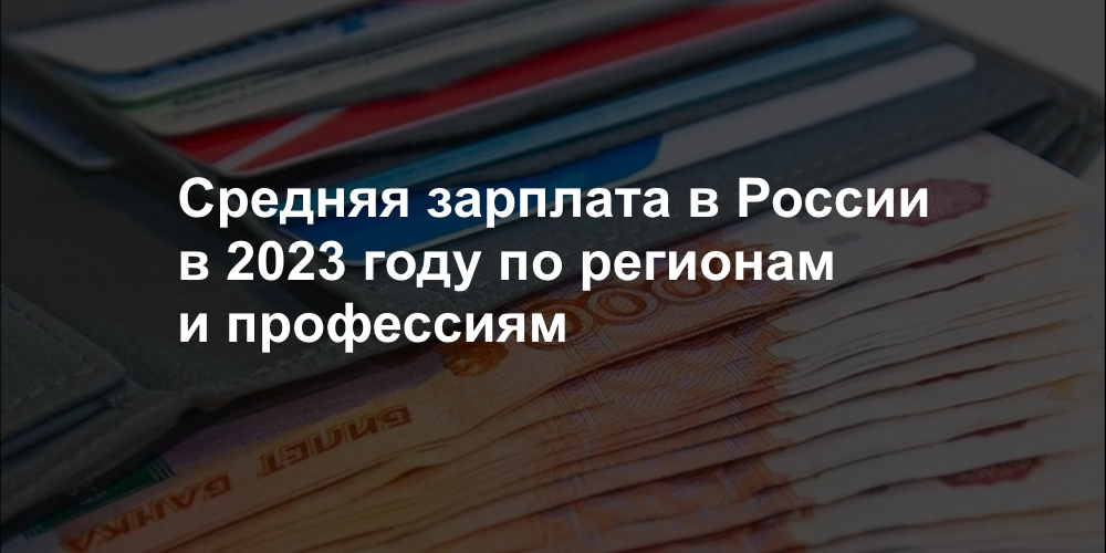 Средняя зарплата в России в 2023 году по регионам и профессиям